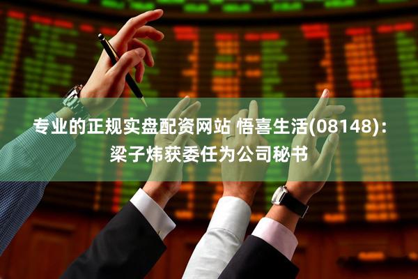 专业的正规实盘配资网站 悟喜生活(08148)：梁子炜获委任为公司秘书