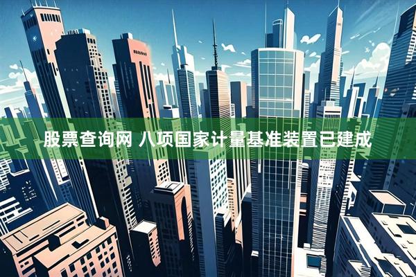股票查询网 八项国家计量基准装置已建成