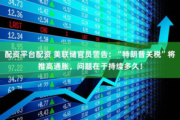 配资平台配资 美联储官员警告：“特朗普关税”将推高通胀，问题在于持续多久！